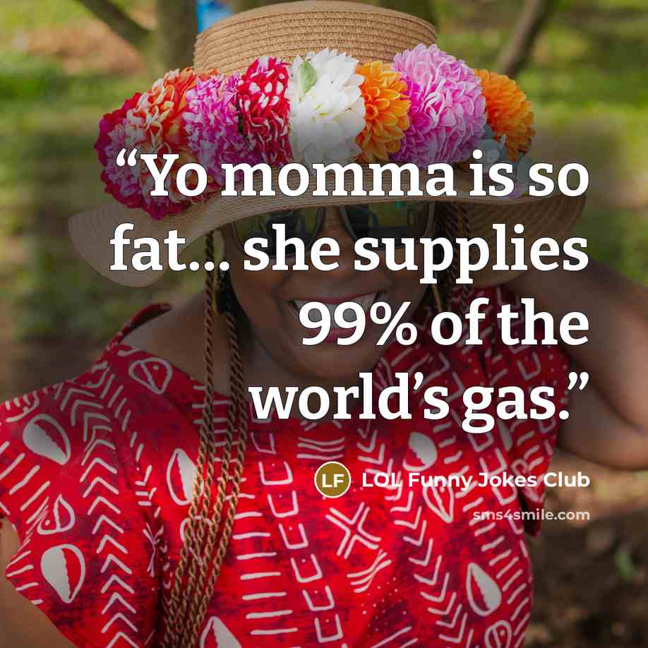 “Yo momma is so fat… she supplies 99% of the world’s gas.” quote by LOL Funny Jokes Club
