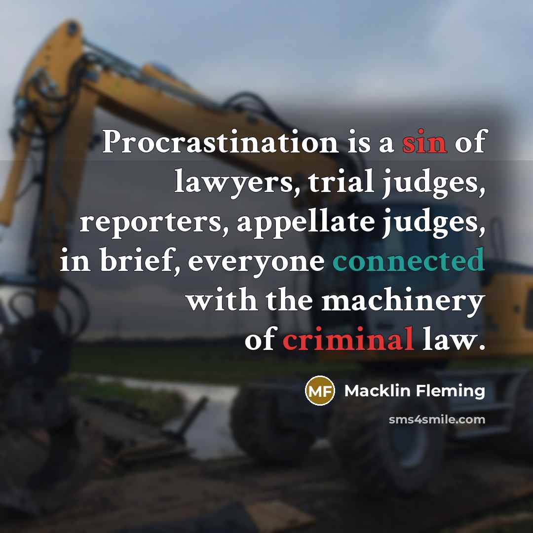 “Procrastination is a sin of lawyers, trial judges, reporters, appellate judges, in brief, everyone connected with the machinery of criminal law.” quote by Macklin Fleming