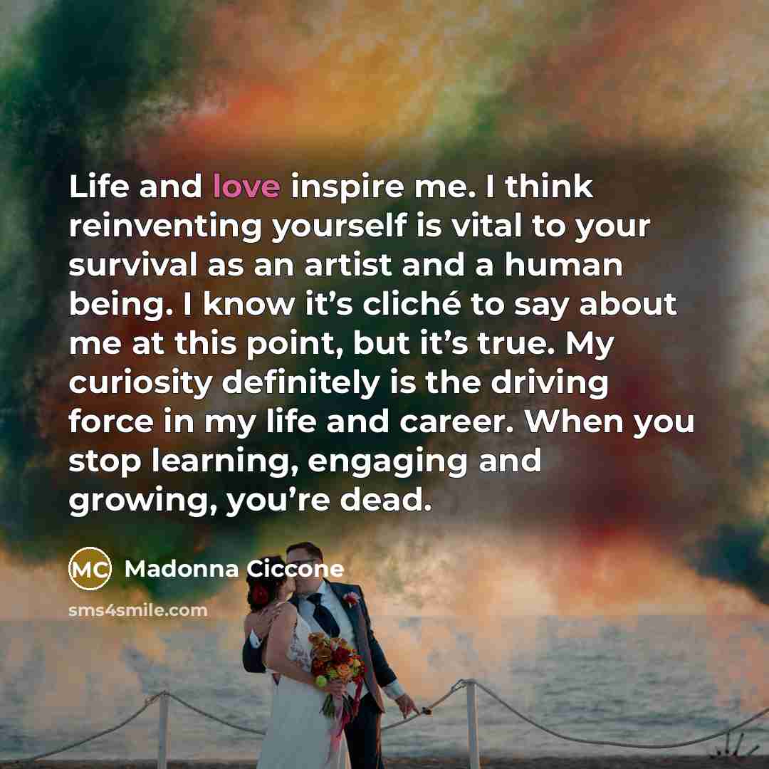 “Life and love inspire me. I think reinventing yourself is…” quote by Madonna Ciccone