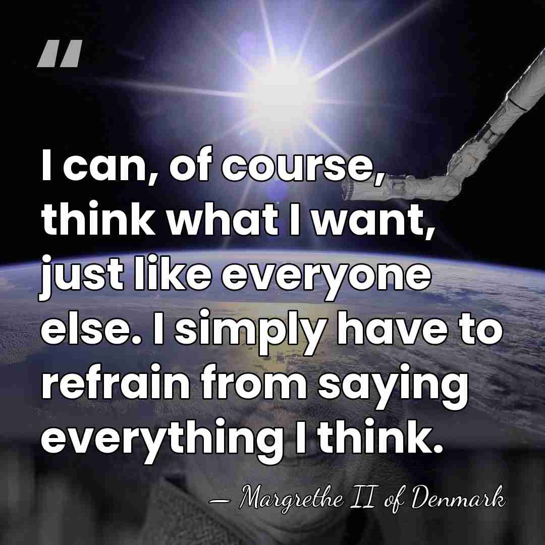 I can, of course, think what I want, just like everyone else.&hellip; - Margrethe II of Denmark
