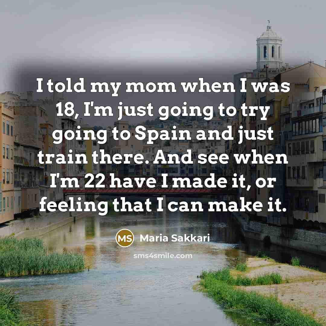 “I told my mom when I was 18, I'm just…” quote by Maria Sakkari