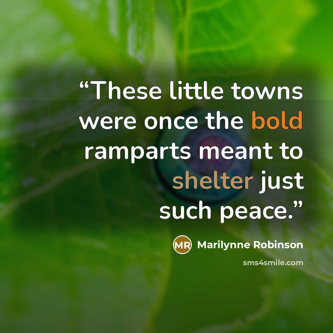 “These little towns were once the bold ramparts meant to shelter just such peace.” quote by Marilynne Robinson