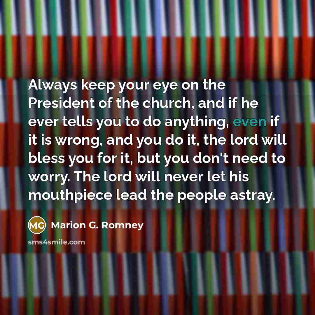 “Always keep your eye on the President of the church,…” quote by Marion G. Romney