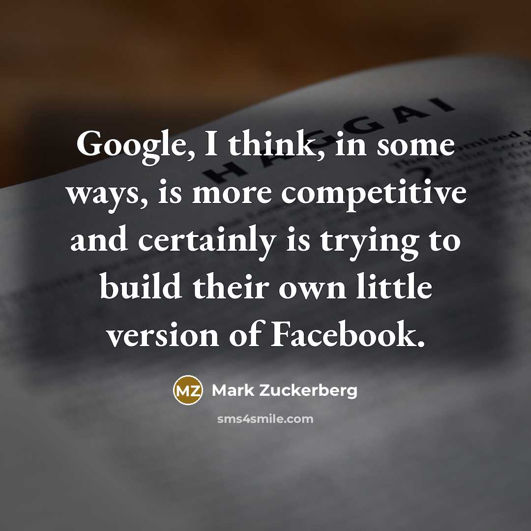 “Google, I think, in some ways, is more competitive and certainly is trying to build their own little version of Facebook.” quote by Mark Zuckerberg
