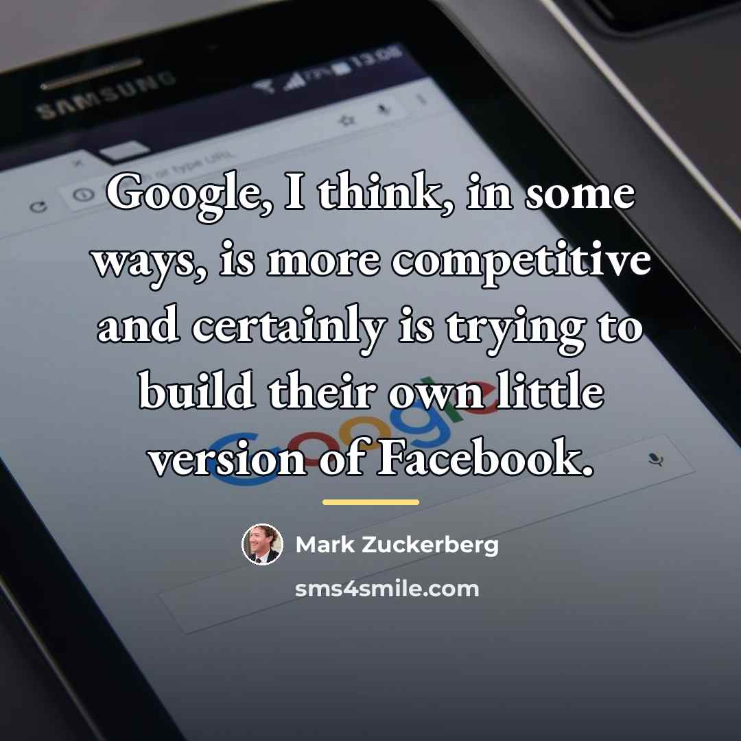 “Google, I think, in some ways, is more competitive and…” quote by Mark Zuckerberg