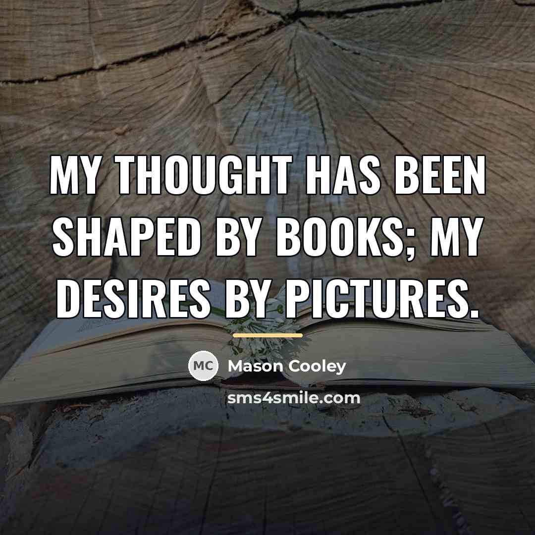 “My thought has been shaped by books; my desires by…” quote by Mason Cooley