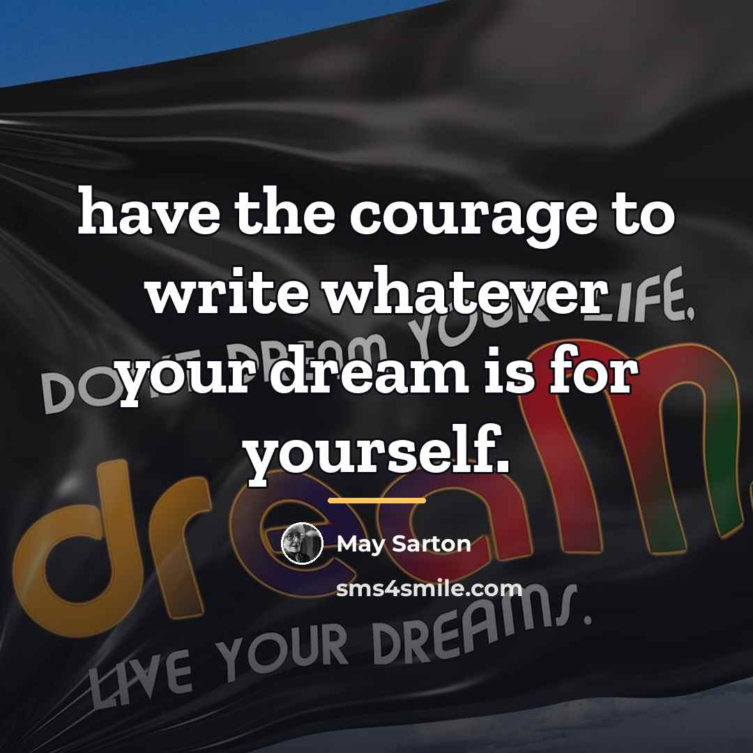 “have the courage to write whatever your dream is for…” quote by May Sarton