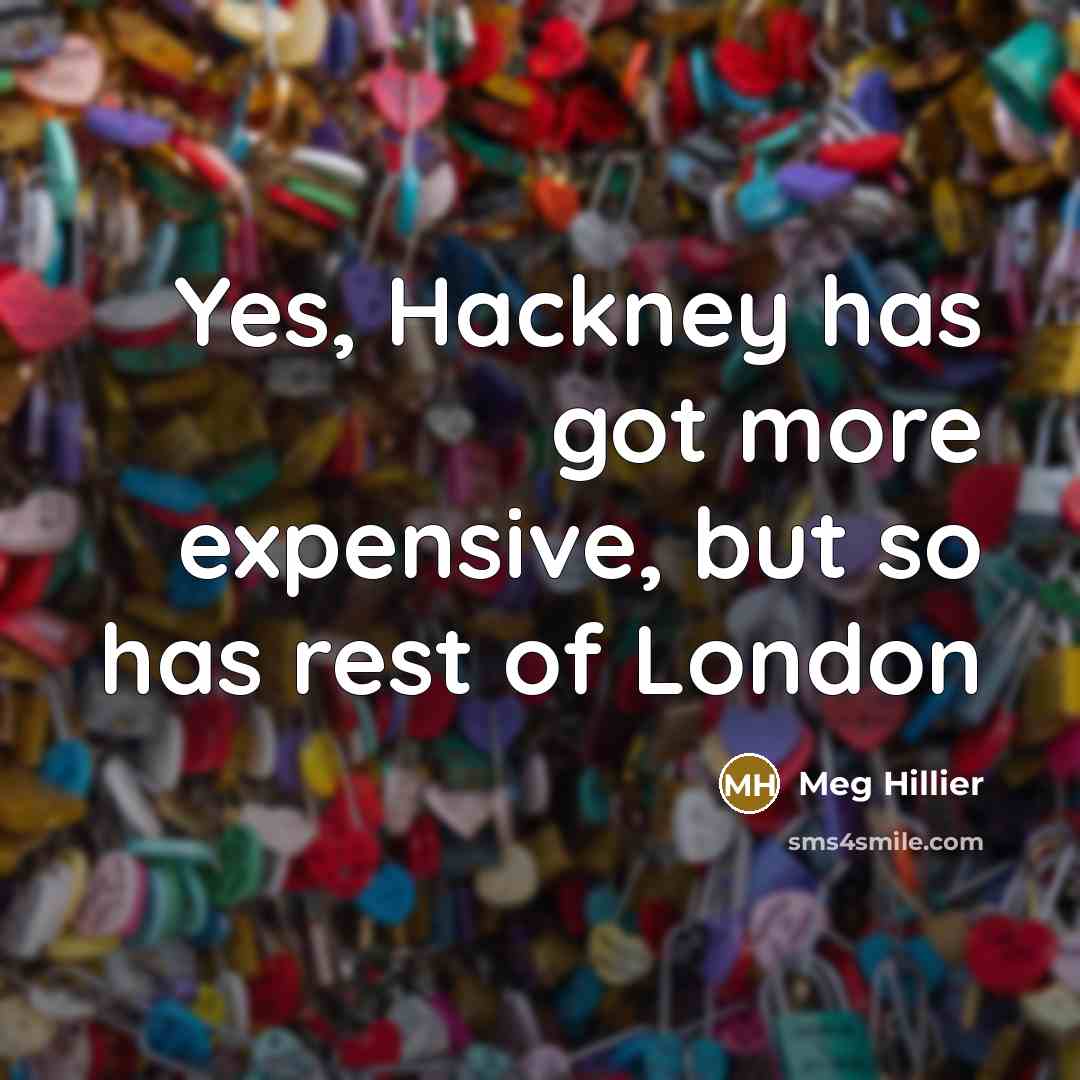 “Yes, Hackney has got more expensive, but so has rest of London” quote by Meg Hillier