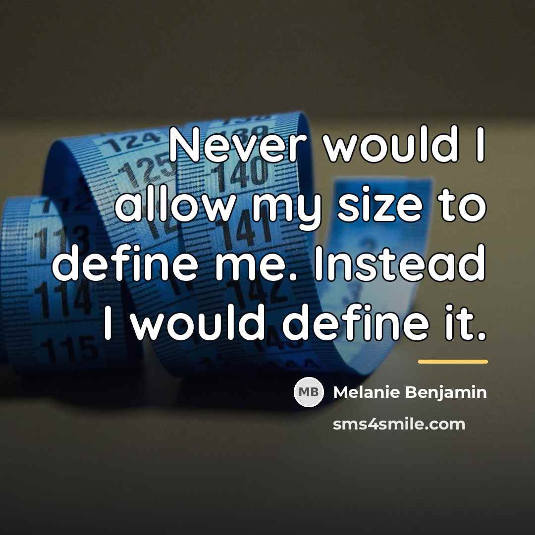 “Never would I allow my size to define me. Instead…” quote by Melanie Benjamin