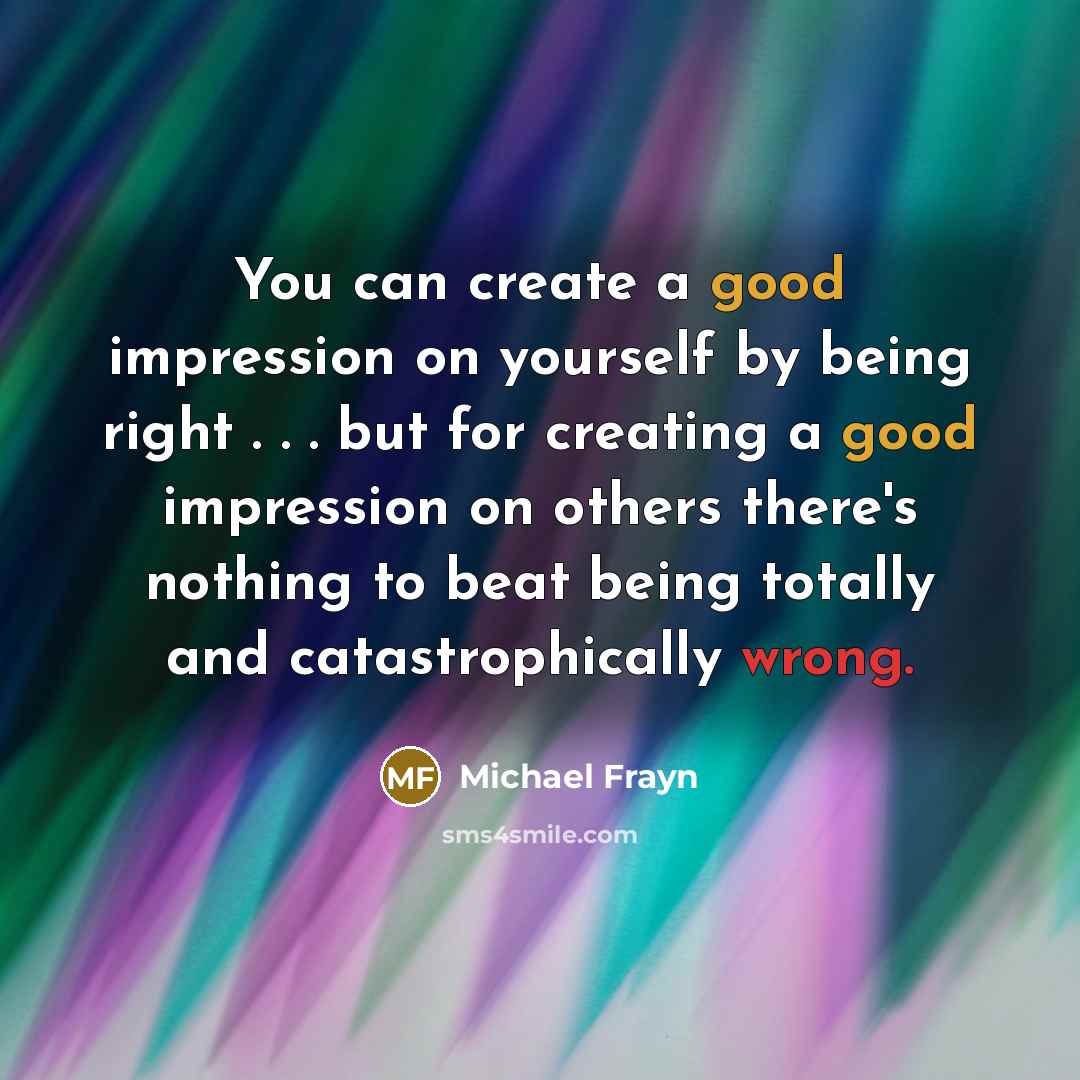 “You can create a good impression on yourself by being…” quote by Michael Frayn