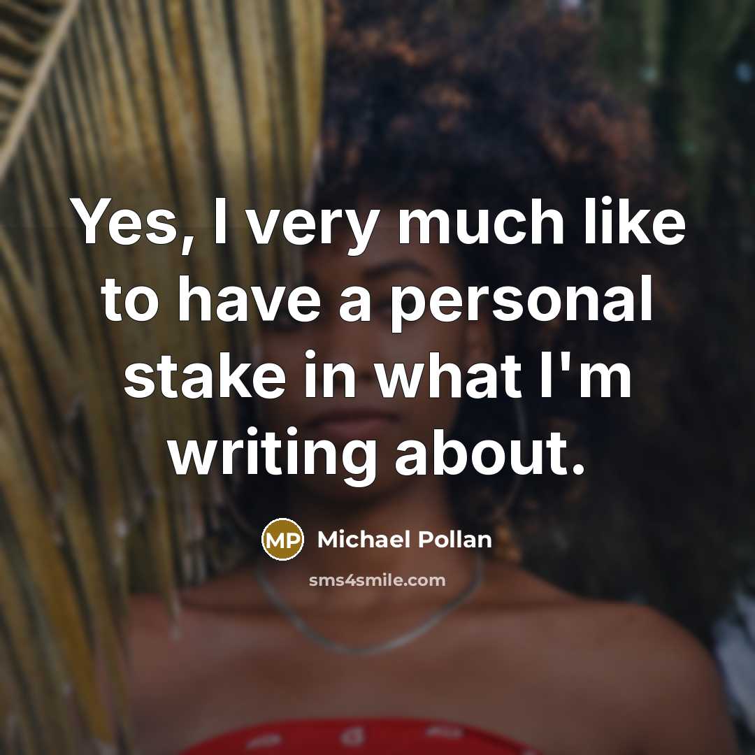 “Yes, I very much like to have a personal stake…” quote by Michael Pollan