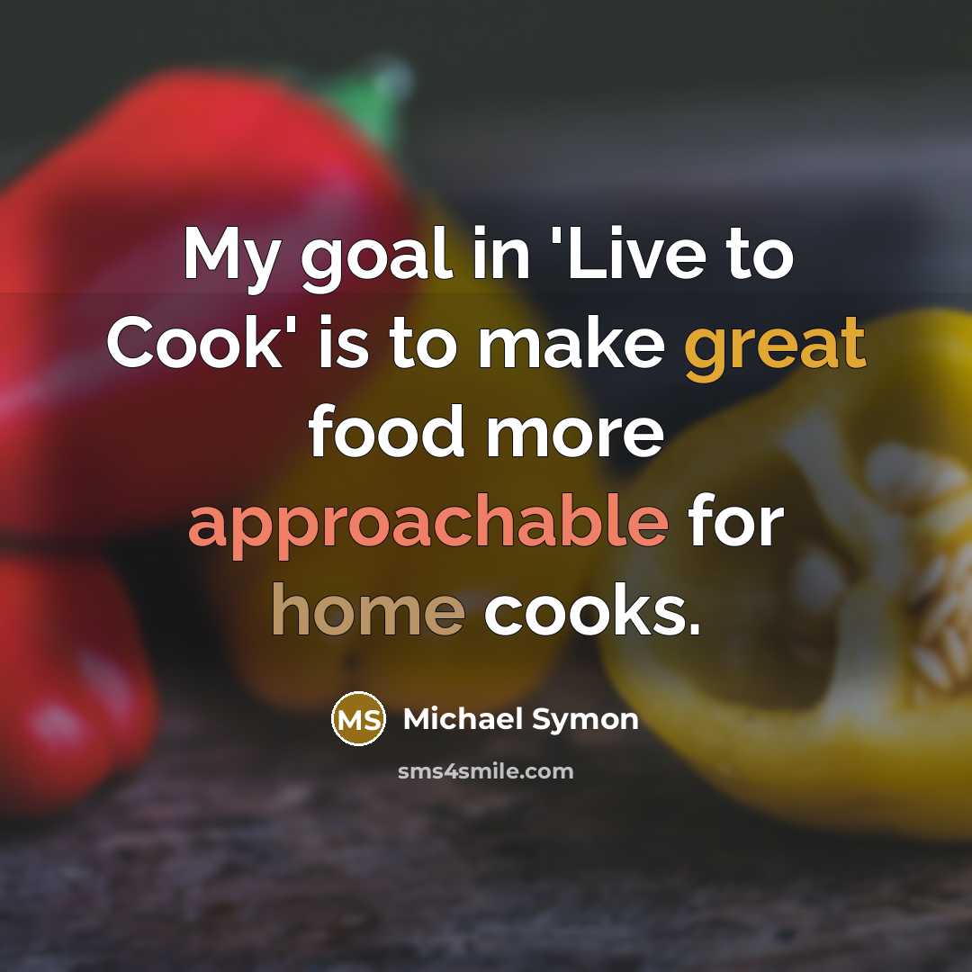 “My goal in 'Live to Cook' is to make great food more approachable for home cooks.” quote by Michael Symon