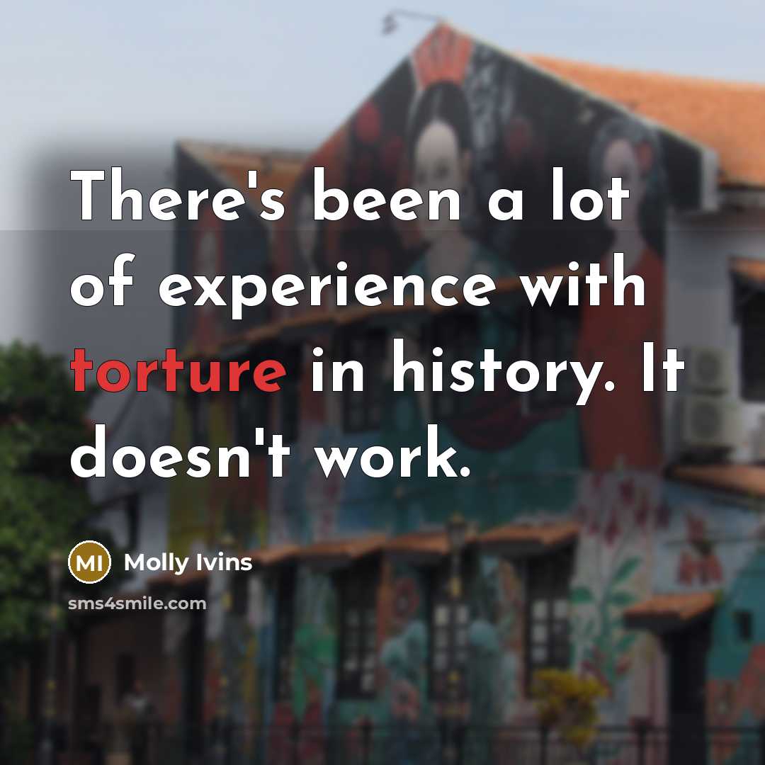 “There's been a lot of experience with torture in history.…” quote by Molly Ivins