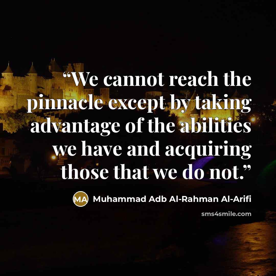 “We cannot reach the pinnacle except by taking advantage of the abilities we have and acquiring those that we do not.” quote by Muhammad Adb Al-Rahman Al-Arifi