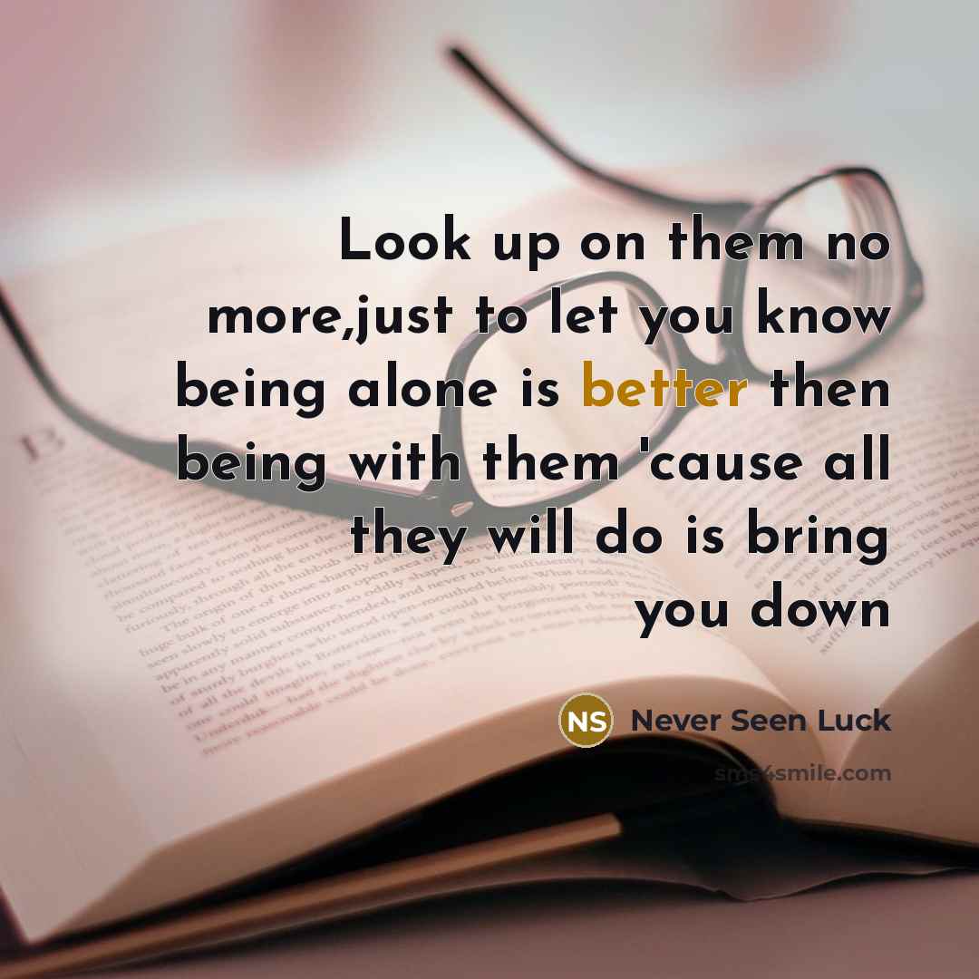 “Look up on them no more,just to let you know being alone is better then being with them 'cause all they will do is bring you down” quote by Never Seen Luck