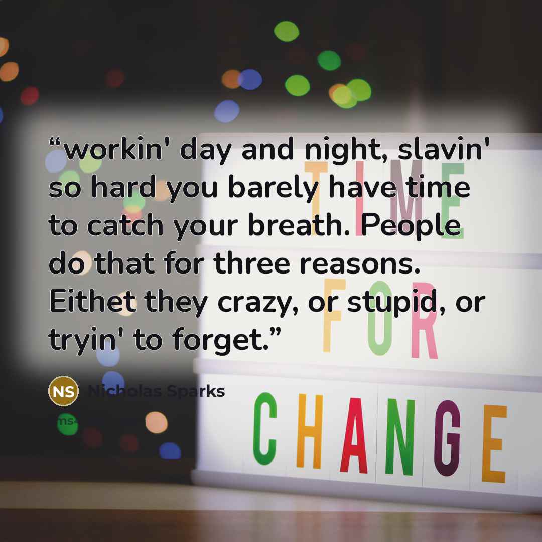 “workin' day and night, slavin' so hard you barely have time to catch your breath. People do that for three reasons. Eithet they crazy, or stupid, or tryin' to forget.” quote by Nicholas Sparks