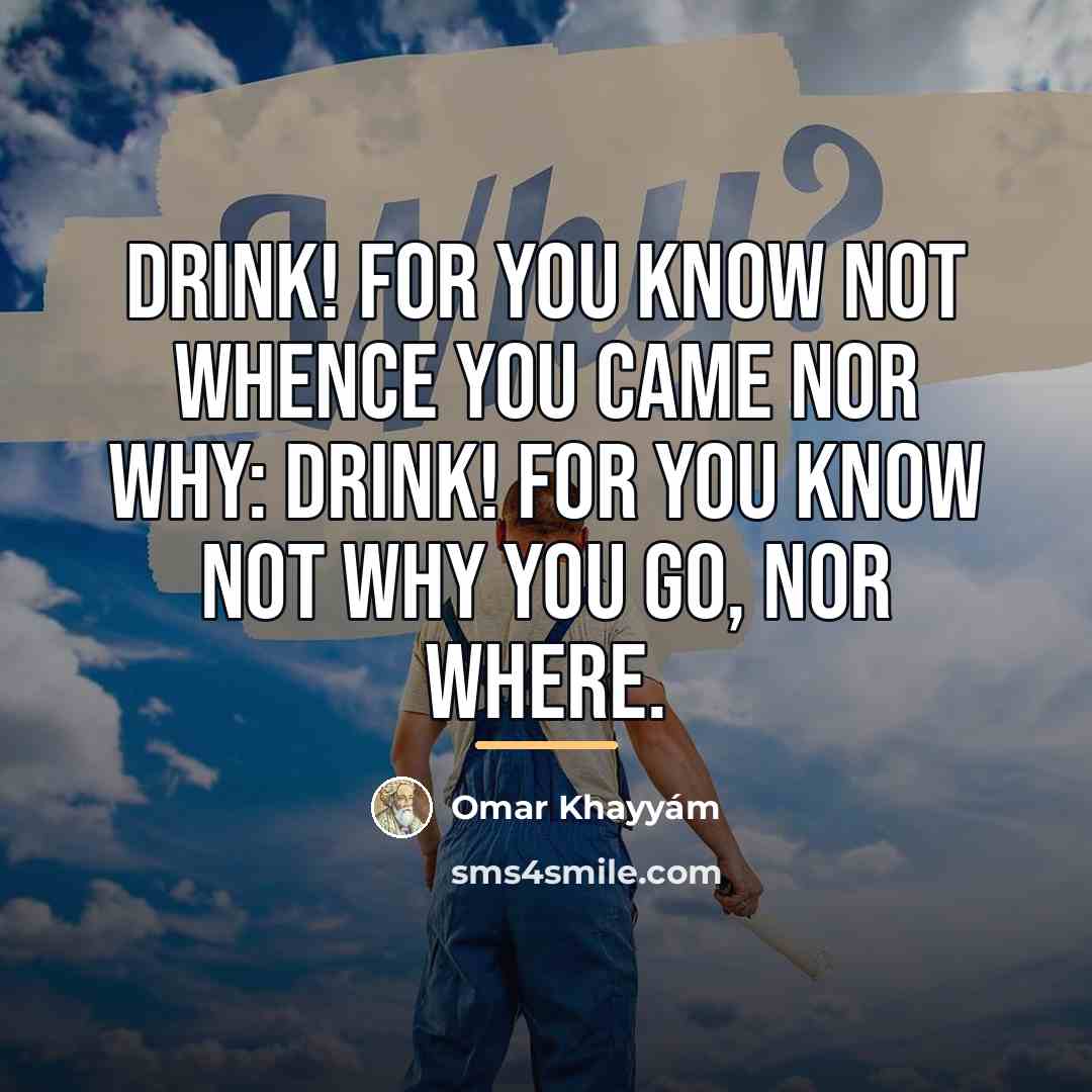 “Drink! for you know not whence you came nor why:…” quote by Omar Khayyam