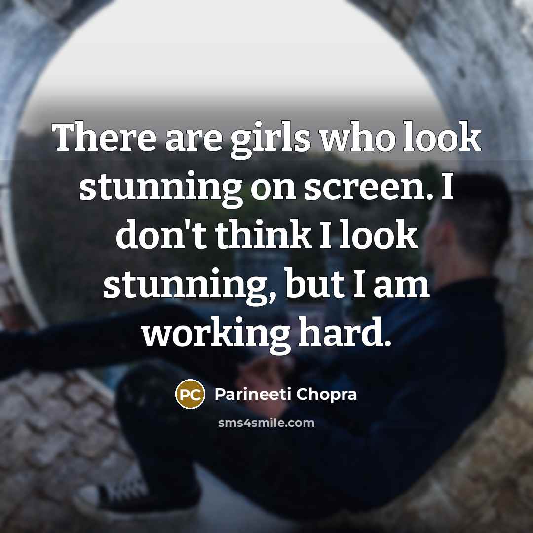 “There are girls who look stunning on screen. I don't think I look stunning, but I am working hard.” quote by Parineeti Chopra