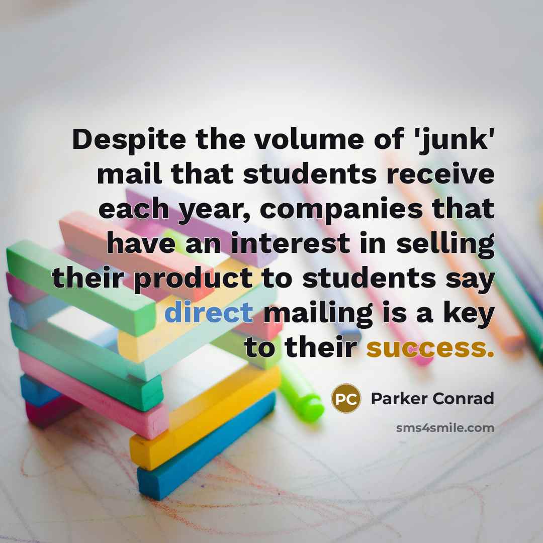 “Despite the volume of 'junk' mail that students receive each year, companies that have an interest in selling their product to students say direct mailing is a key to their success.” quote by Parker Conrad