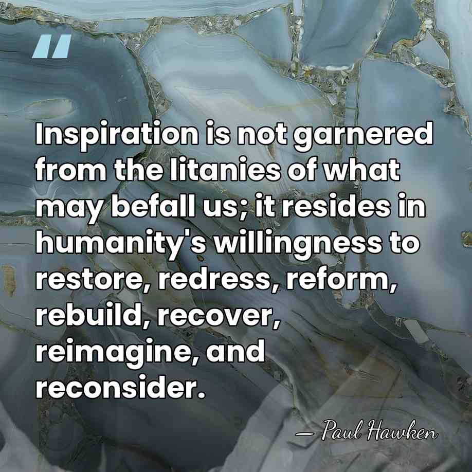 Inspiration is not garnered from the litanies of what may befall us;&hellip; - Paul Hawken