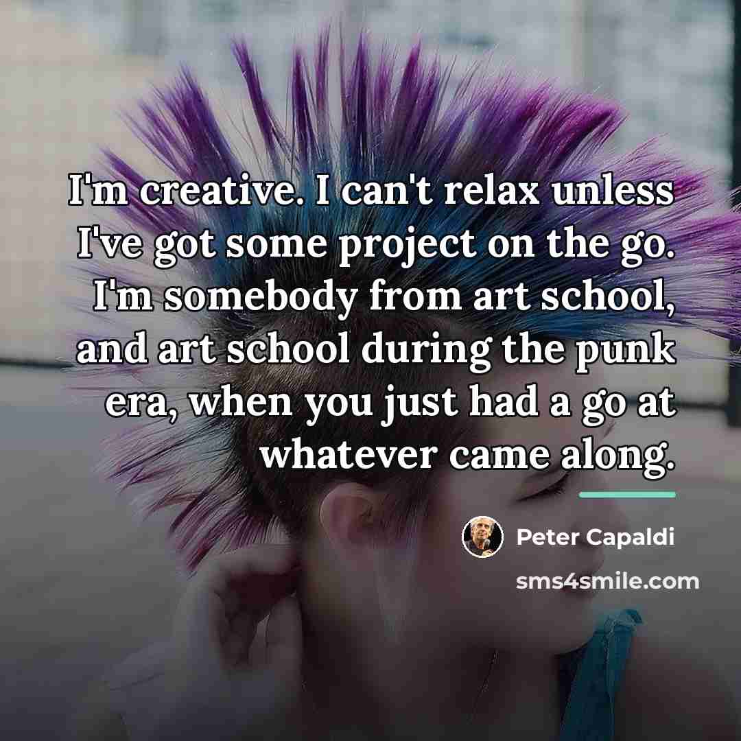 “I'm creative. I can't relax unless I've got some project…” quote by Peter Capaldi