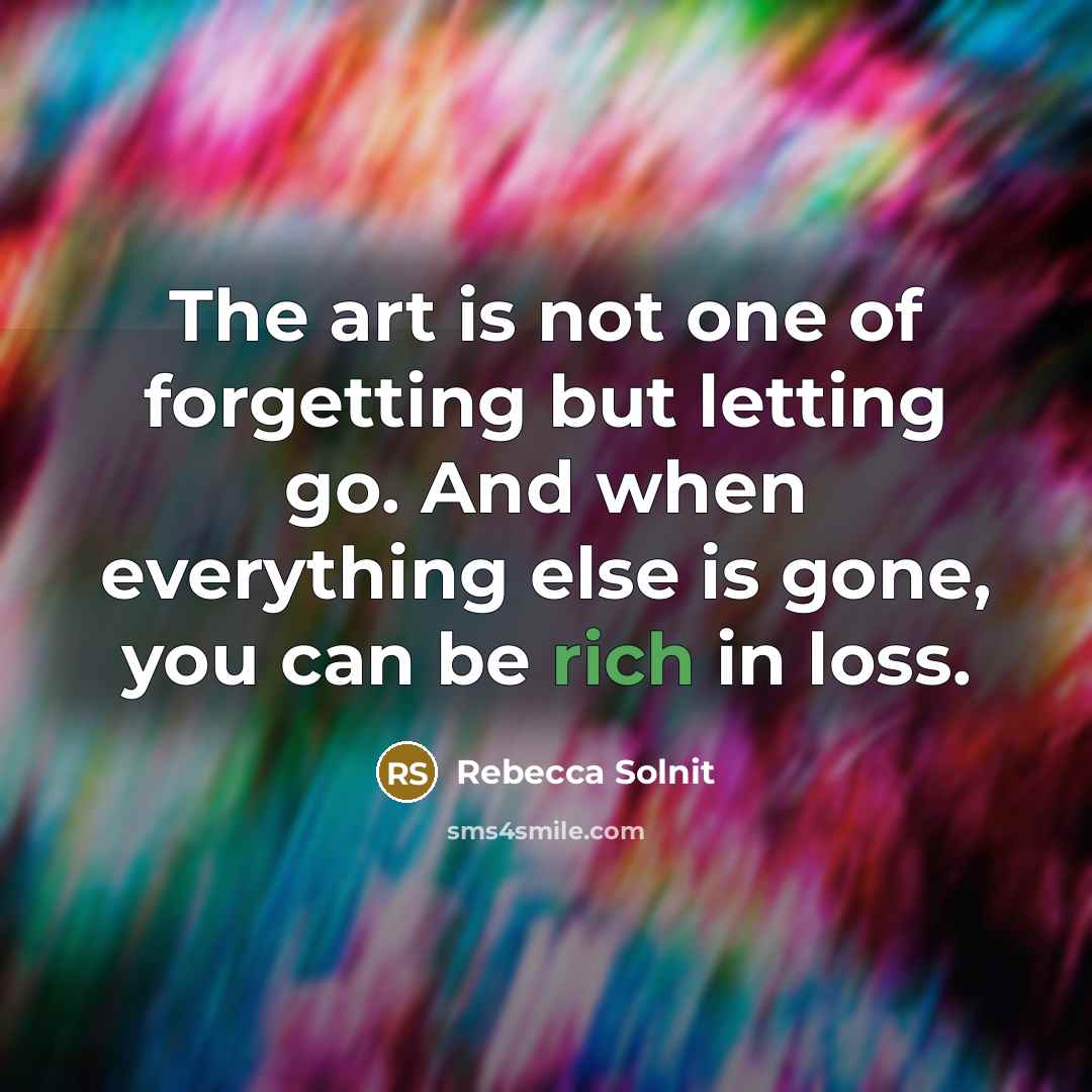 “The art is not one of forgetting but letting go.…” quote by Rebecca Solnit