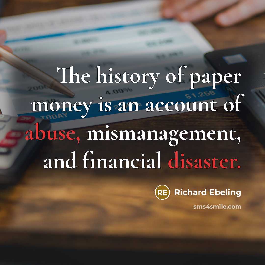 “The history of paper money is an account of abuse,…” quote by Richard Ebeling