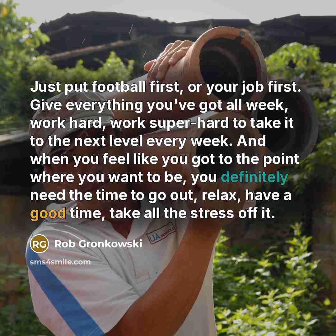 “Just put football first, or your job first. Give everything…” quote by Rob Gronkowski