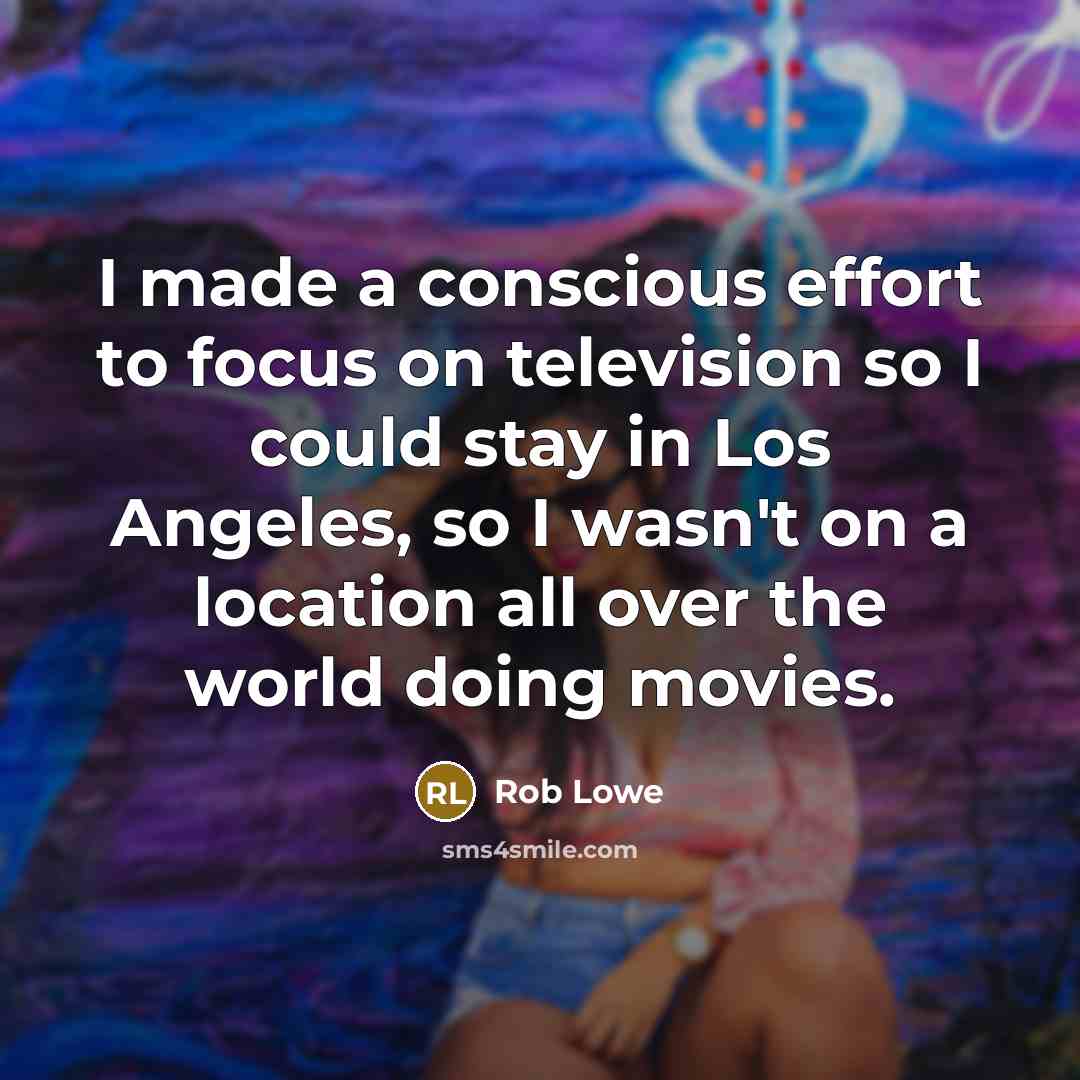 “I made a conscious effort to focus on television so…” quote by Rob Lowe