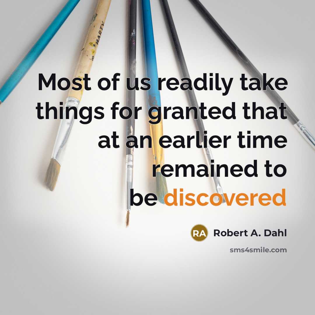 “Most of us readily take things for granted that at an earlier time remained to be discovered” quote by Robert A. Dahl