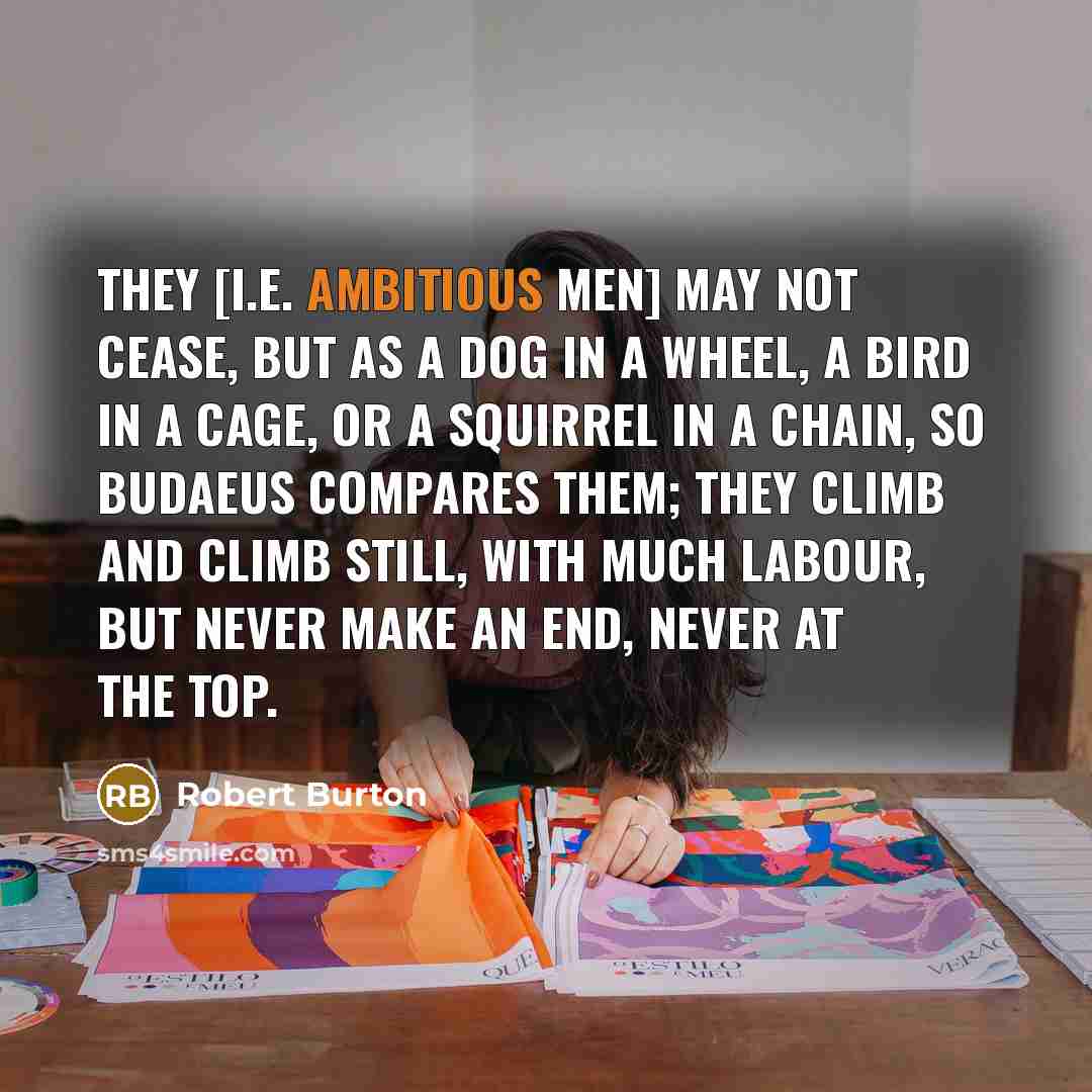 “They [i.e. ambitious men] may not cease, but as a…” quote by Robert Burton