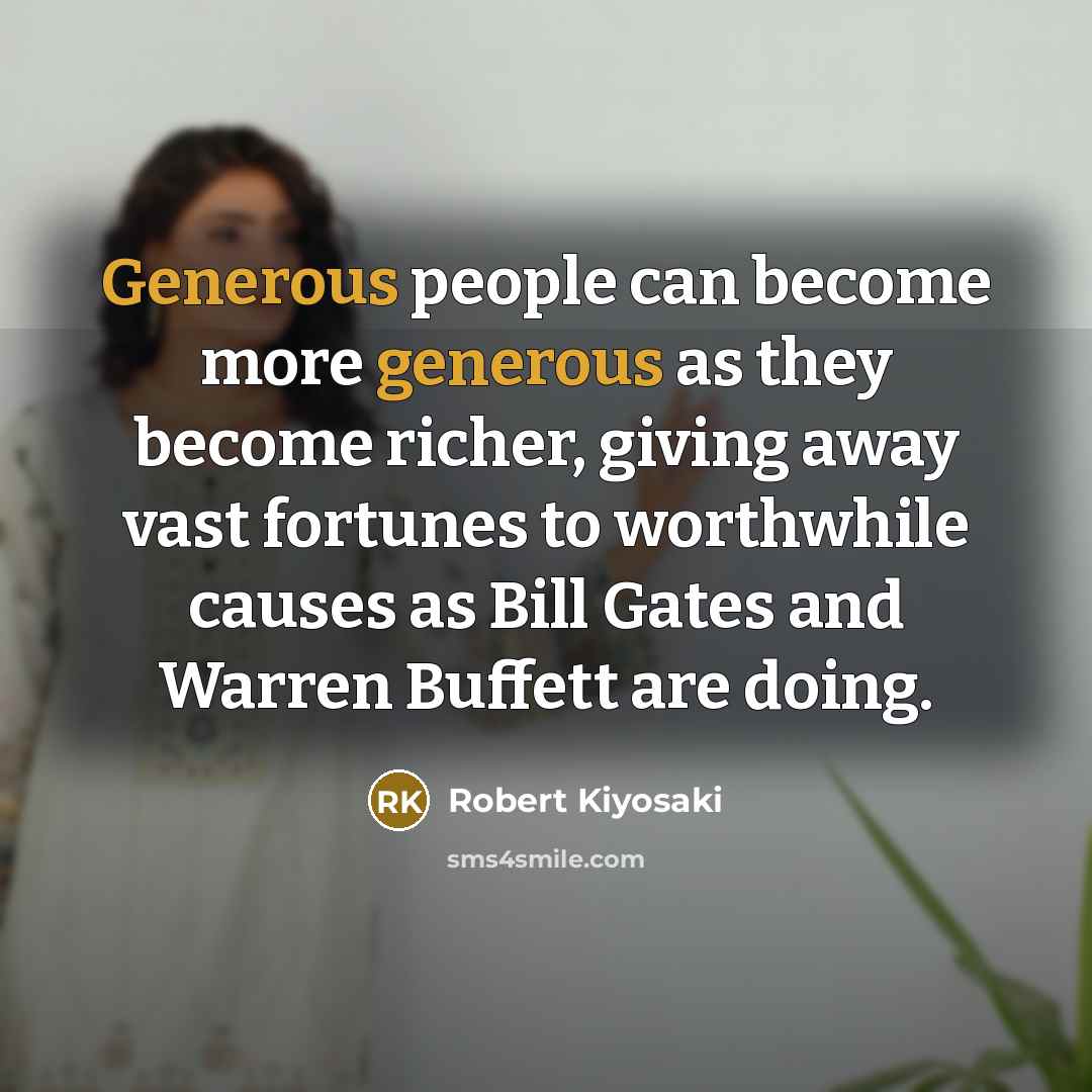 “Generous people can become more generous as they become richer,…” quote by Robert Kiyosaki