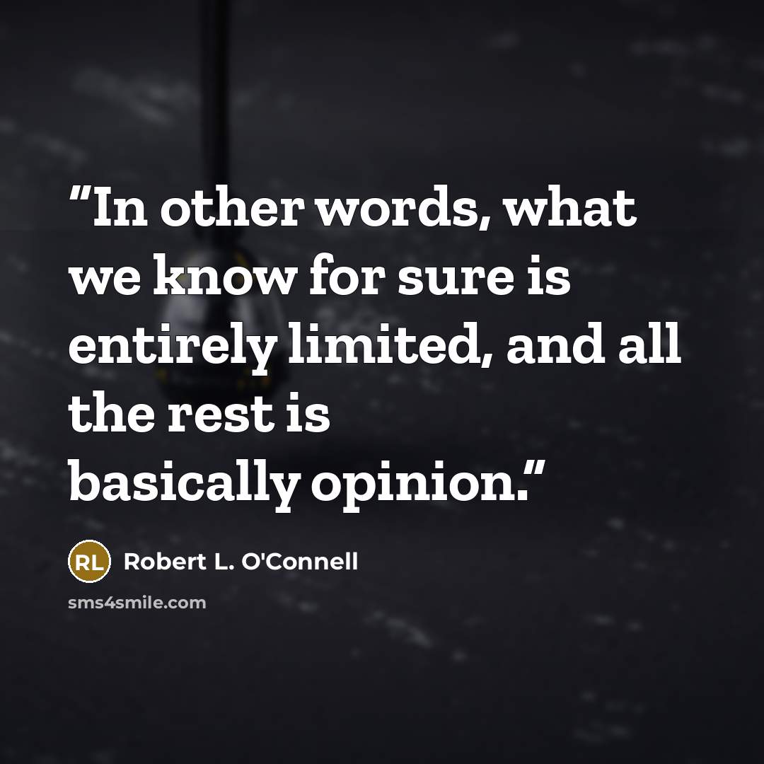 “In other words, what we know for sure is entirely limited, and all the rest is basically opinion.” quote by Robert L. O'Connell