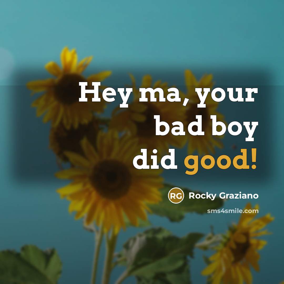 “Hey ma, your bad boy did good!…” quote by Rocky Graziano