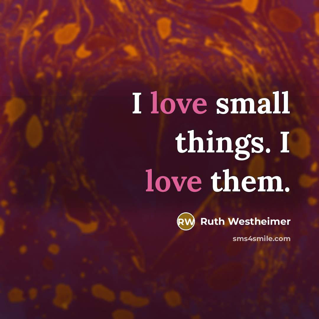 “I love small things. I love them.…” quote by Ruth Westheimer