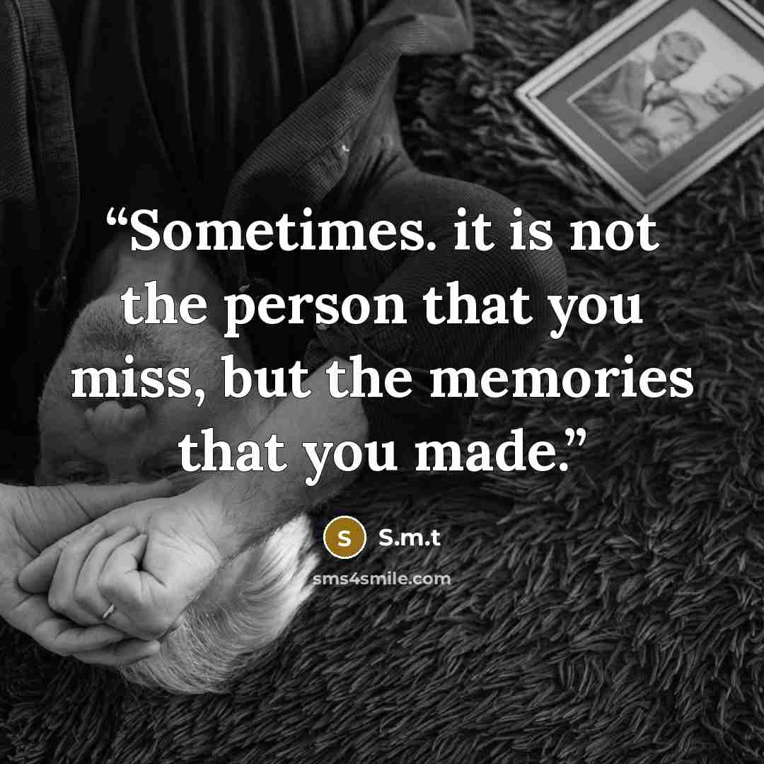 “Sometimes. it is not the person that you miss, but the memories that you made.” quote by S.m.t