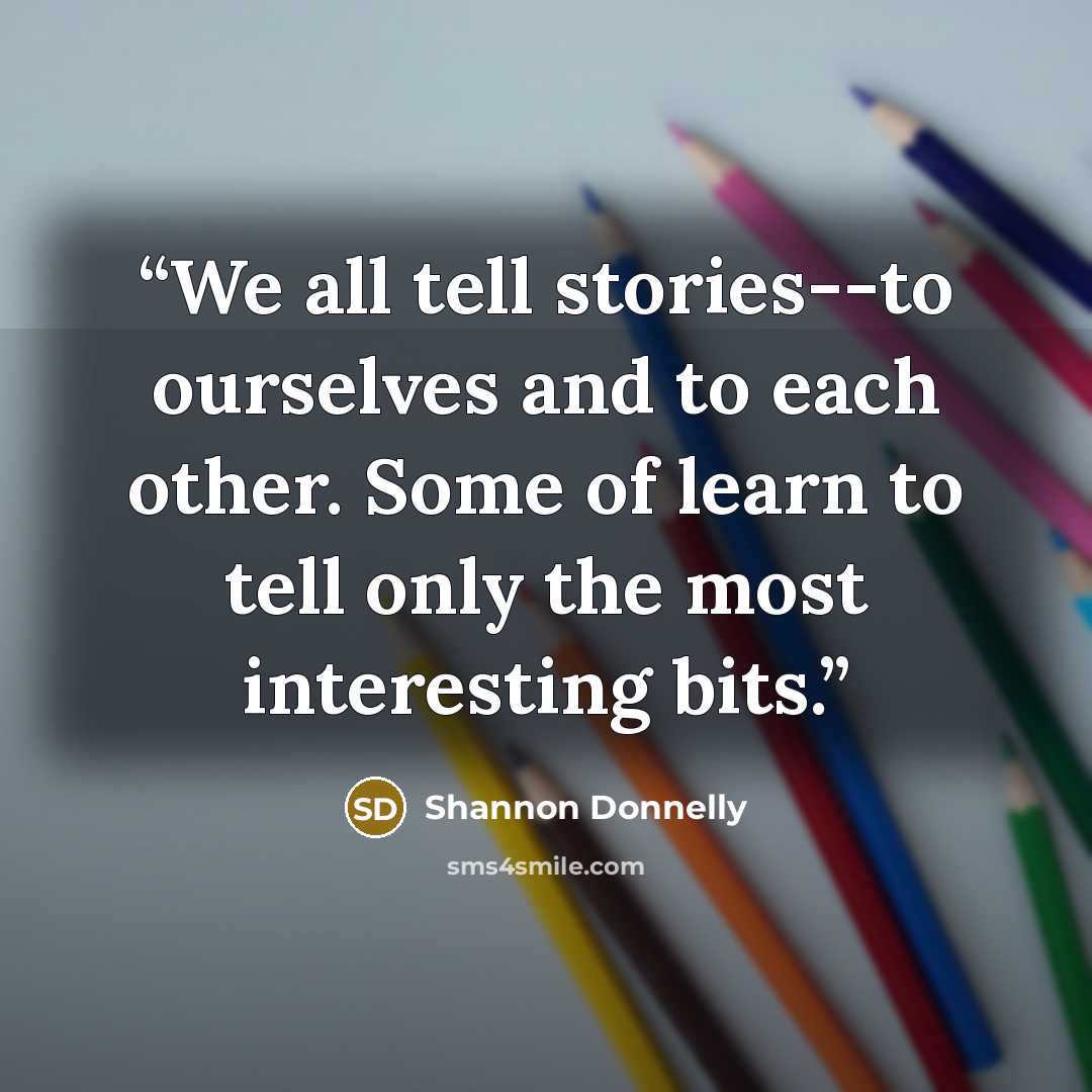 “We all tell stories--to ourselves and to each other. Some of learn to tell only the most interesting bits.” quote by Shannon Donnelly
