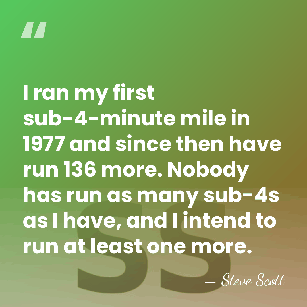 I ran my first sub-4-minute mile in 1977 and since then have&hellip; - Steve Scott