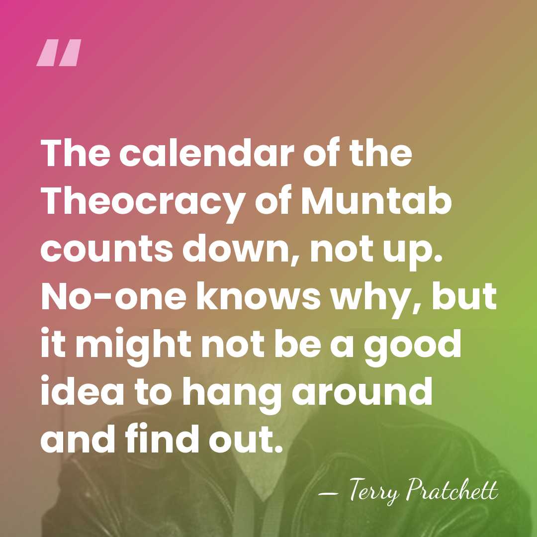 The calendar of the Theocracy of Muntab counts down, not up. No-one&hellip; - Terry Pratchett
