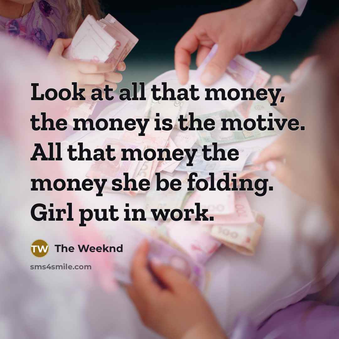 “Look at all that money, the money is the motive.…” quote by The Weeknd