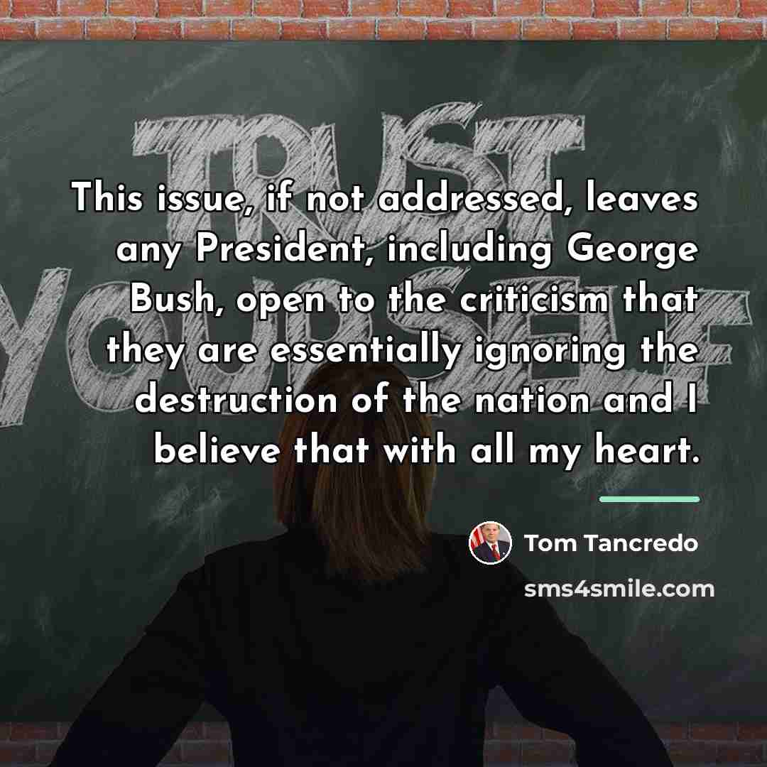 “This issue, if not addressed, leaves any President, including George…” quote by Tom Tancredo