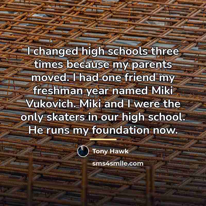 “I changed high schools three times because my parents moved.…” quote by Tony Hawk