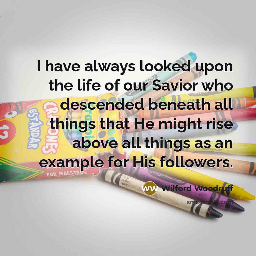 “I have always looked upon the life of our Savior…” quote by Wilford Woodruff