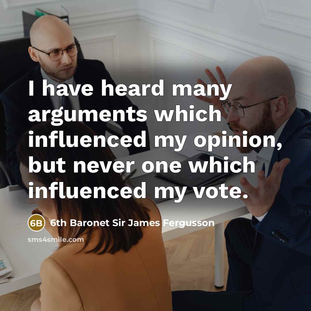 “I have heard many arguments which influenced my opinion, but never one which influenced my vote.” quote by 6th Baronet Sir James Fergusson