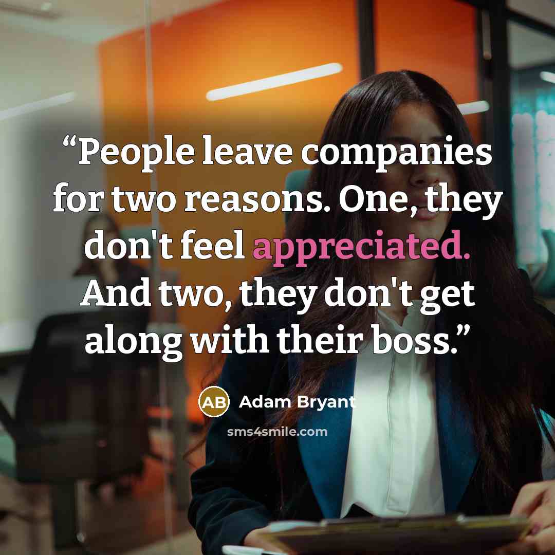 “People leave companies for two reasons. One, they don't feel appreciated. And two, they don't get along with their boss.” quote by Adam Bryant