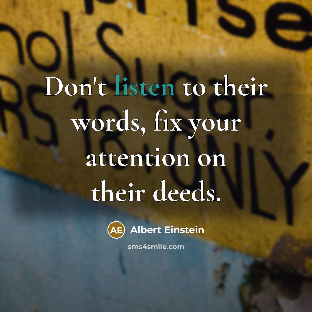 “Don't listen to their words, fix your attention on their…” quote by Albert Einstein
