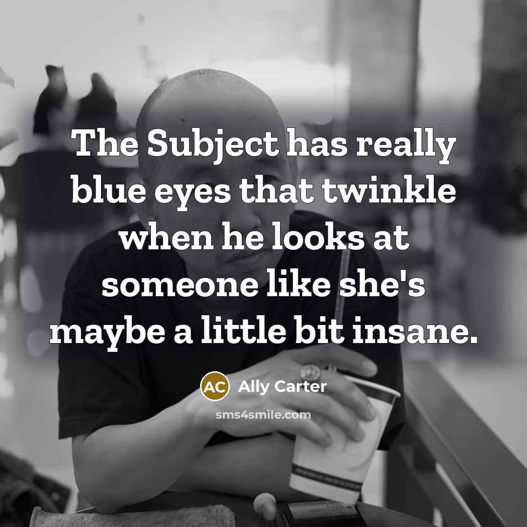 “The Subject has really blue eyes that twinkle when he…” quote by Ally Carter