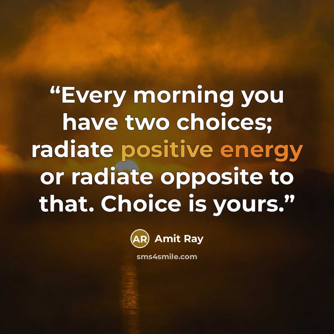 “Every morning you have two choices; radiate positive energy or radiate opposite to that. Choice is yours.” quote by Amit Ray