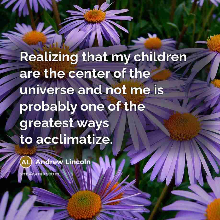 “Realizing that my children are the center of the universe…” quote by Andrew Lincoln