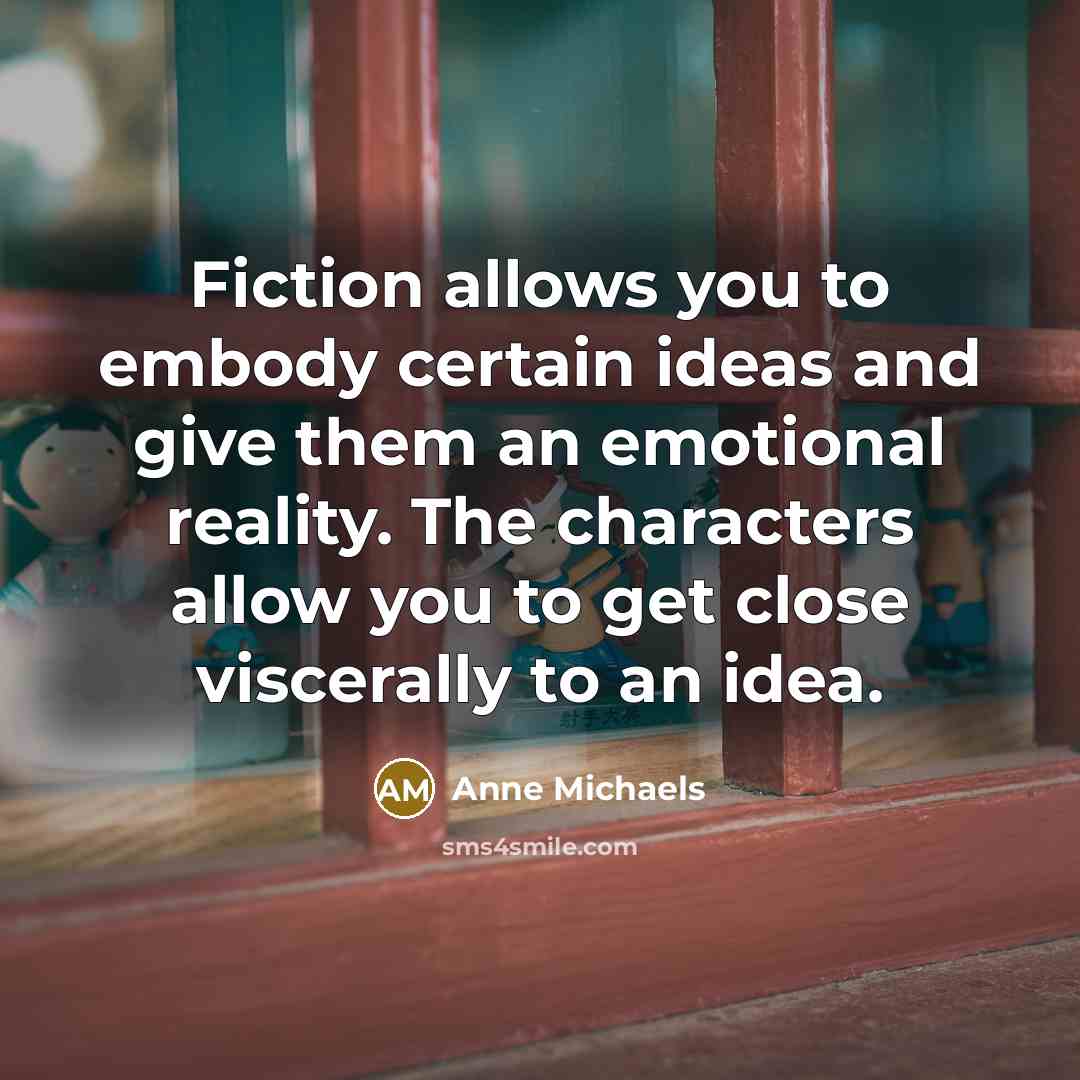 “Fiction allows you to embody certain ideas and give them…” quote by Anne Michaels